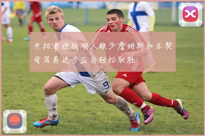 开拓者迎战湖人缺少詹姆斯和东契奇若真进步应当轻松取胜