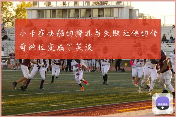 小卡在快船的挣扎与失败让他的传奇地位变成了笑谈
