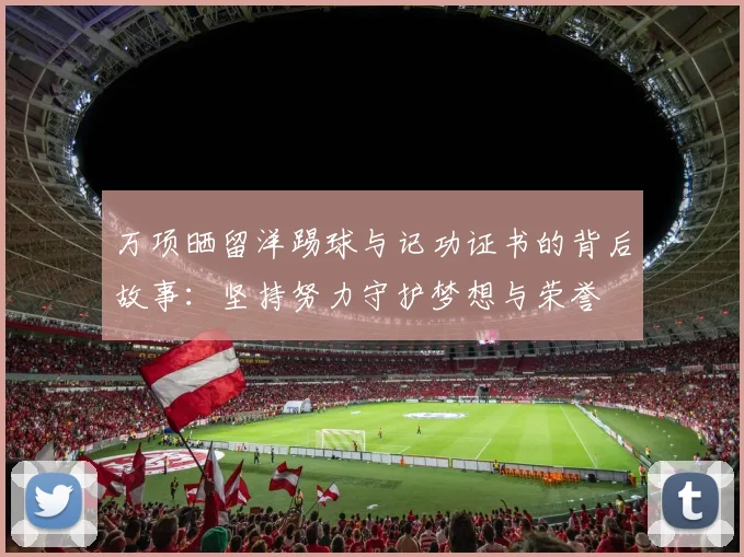 万项晒留洋踢球与记功证书的背后故事：坚持努力守护梦想与荣誉
