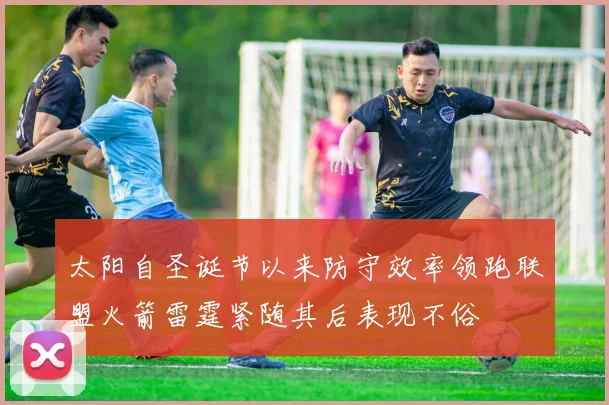 太阳自圣诞节以来防守效率领跑联盟火箭雷霆紧随其后表现不俗