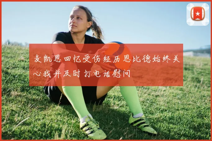 麦凯恩回忆受伤经历恩比德始终关心我并及时打电话慰问