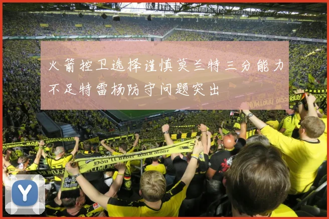 火箭控卫选择谨慎莫兰特三分能力不足特雷杨防守问题突出
