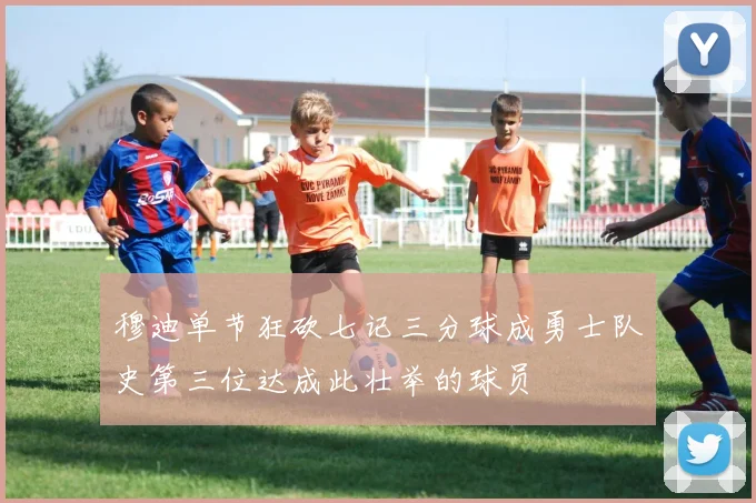 穆迪单节狂砍七记三分球成勇士队史第三位达成此壮举的球员
