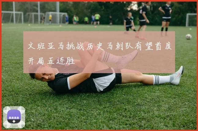 文班亚马挑战历史马刺队有望首度开局五连胜