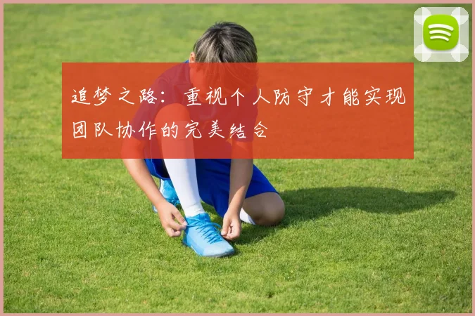 追梦之路：重视个人防守才能实现团队协作的完美结合
